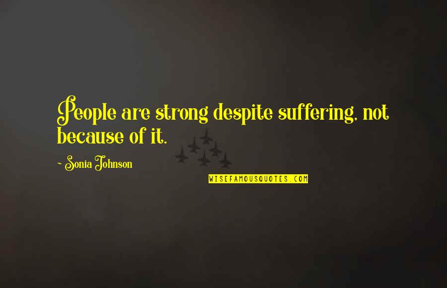 Celine Dion Quotes And Quotes By Sonia Johnson: People are strong despite suffering, not because of