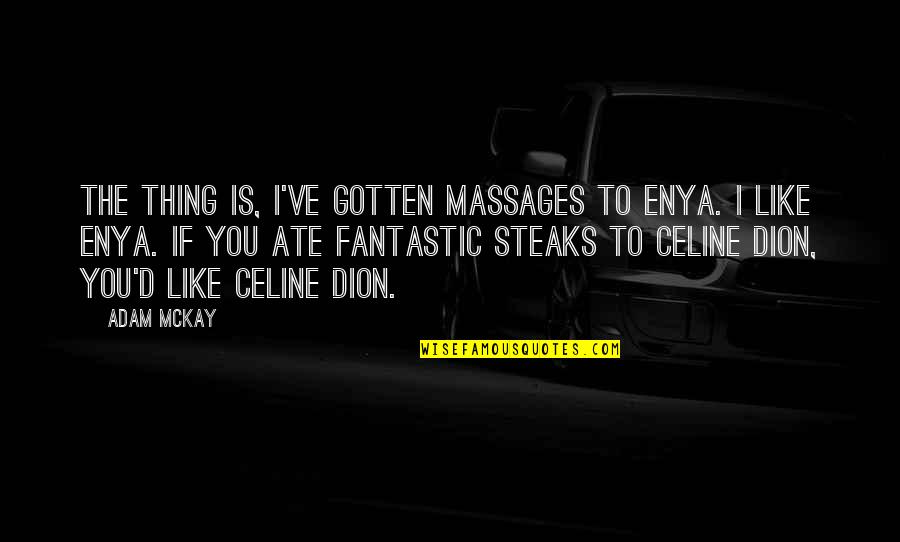 Celine Dion Quotes By Adam McKay: The thing is, I've gotten massages to Enya.