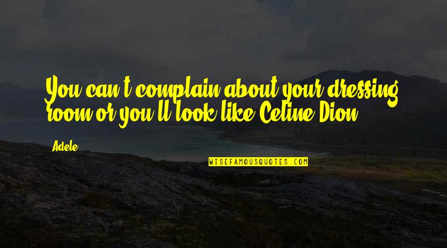 Celine Dion Quotes By Adele: You can't complain about your dressing room or