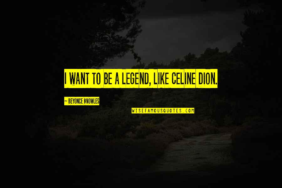 Celine Dion Quotes By Beyonce Knowles: I want to be a legend, like Celine