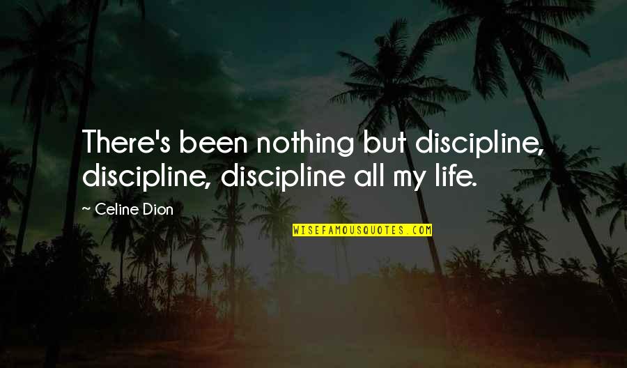 Celine Dion Quotes By Celine Dion: There's been nothing but discipline, discipline, discipline all