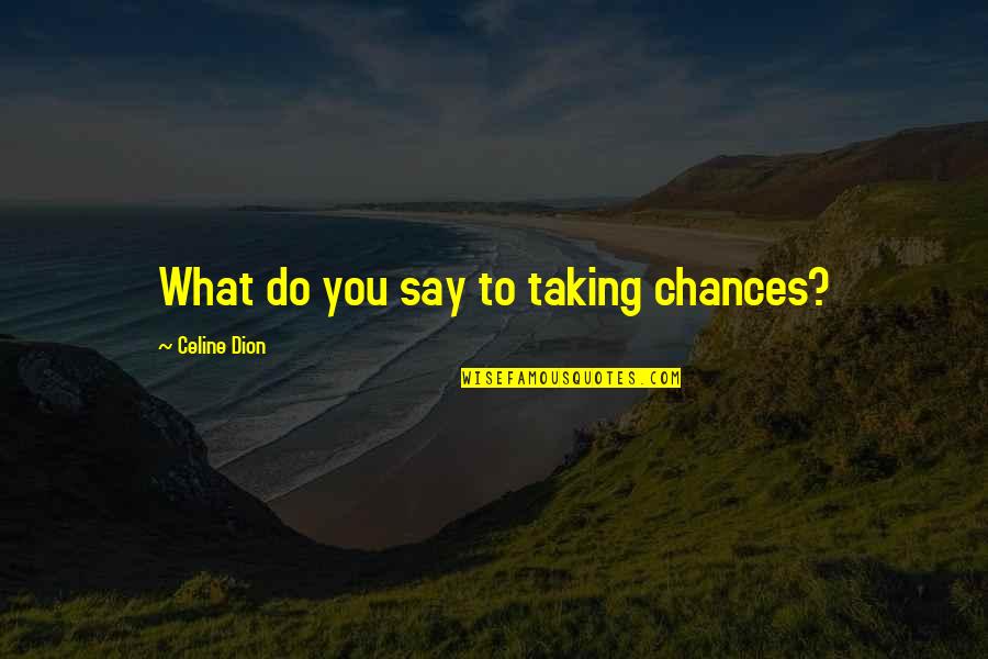 Celine Dion Quotes By Celine Dion: What do you say to taking chances?