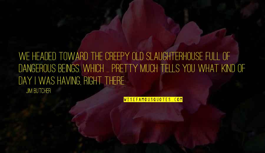 Celine Dion Wise Quotes By Jim Butcher: We headed toward the creepy old slaughterhouse full
