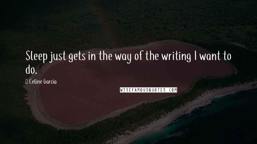 Celine Garcia quotes: Sleep just gets in the way of the writing I want to do. Celine Garcia quotes: Sleep just gets in the way of the writing I want to do.