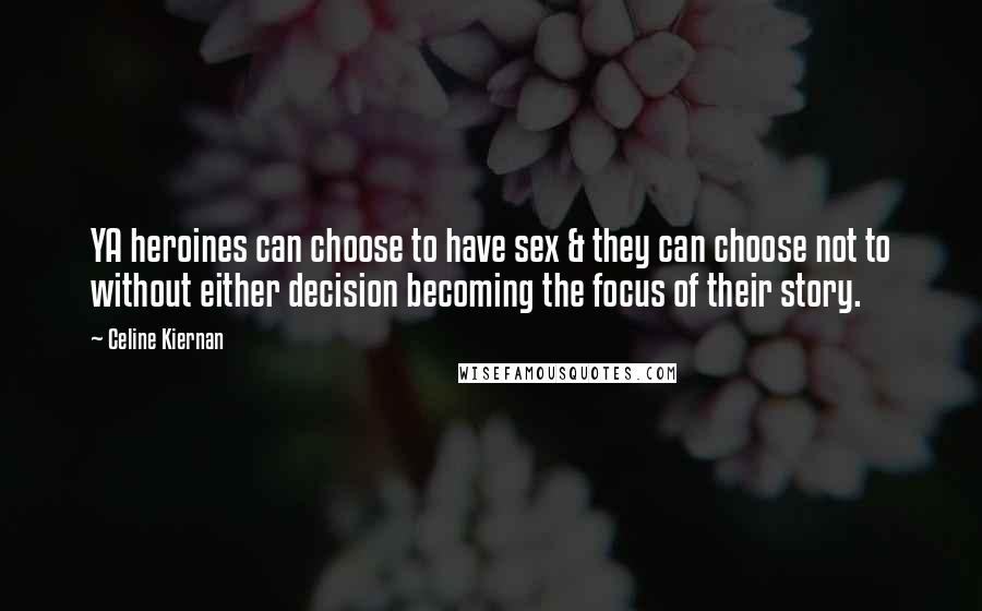 Celine Kiernan quotes: YA heroines can choose to have sex & they can choose not to without either decision becoming the focus of their story.