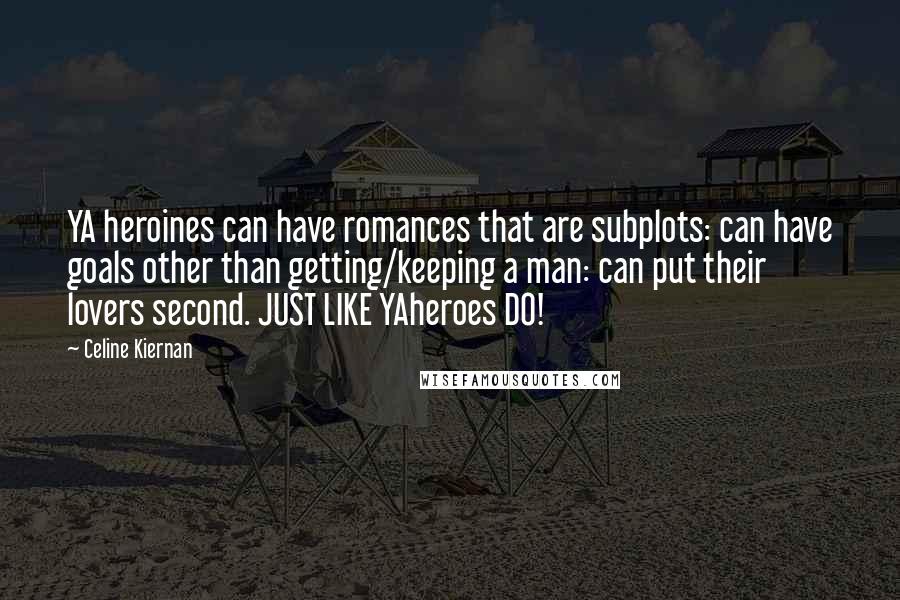 Celine Kiernan quotes: YA heroines can have romances that are subplots: can have goals other than getting/keeping a man: can put their lovers second. JUST LIKE YAheroes DO! Celine Kiernan quotes: YA heroines can have romances that are subplots: can have goals other than getting/keeping a man: can put their lovers second. JUST LIKE YAheroes DO!