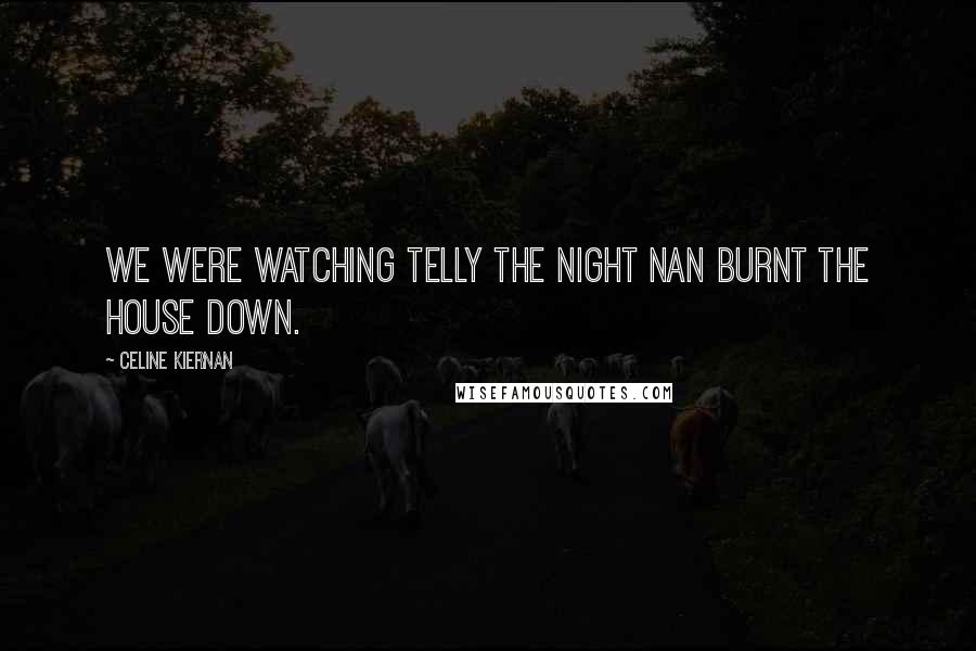 Celine Kiernan quotes: We were watching telly the night Nan burnt the house down.