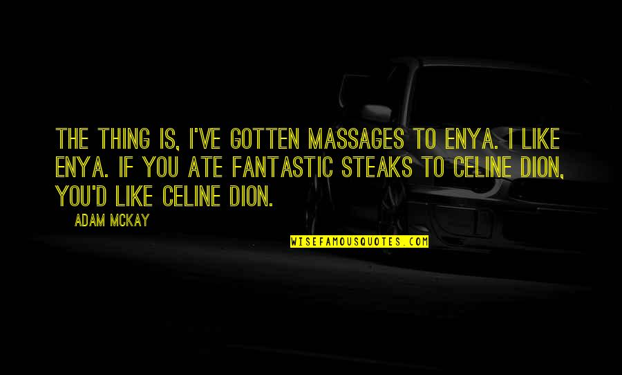 Celine Quotes By Adam McKay: The thing is, I've gotten massages to Enya.