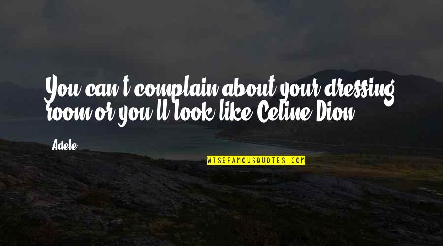 Celine Quotes By Adele: You can't complain about your dressing room or