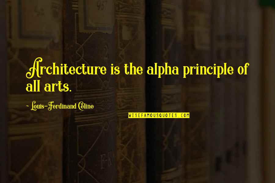 Celine Quotes By Louis-Ferdinand Celine: Architecture is the alpha principle of all arts.