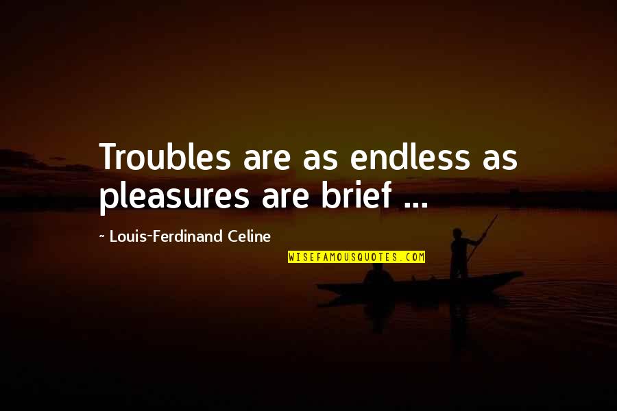 Celine Quotes By Louis-Ferdinand Celine: Troubles are as endless as pleasures are brief