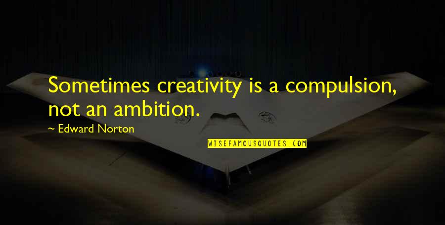 Celines Gonzalez Quotes By Edward Norton: Sometimes creativity is a compulsion, not an ambition. Celines Gonzalez Quotes By Edward Norton: Sometimes creativity is a compulsion, not an ambition.