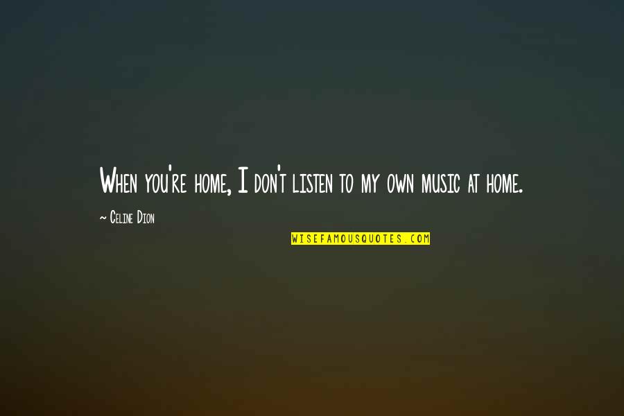Celine's Quotes By Celine Dion: When you're home, I don't listen to my