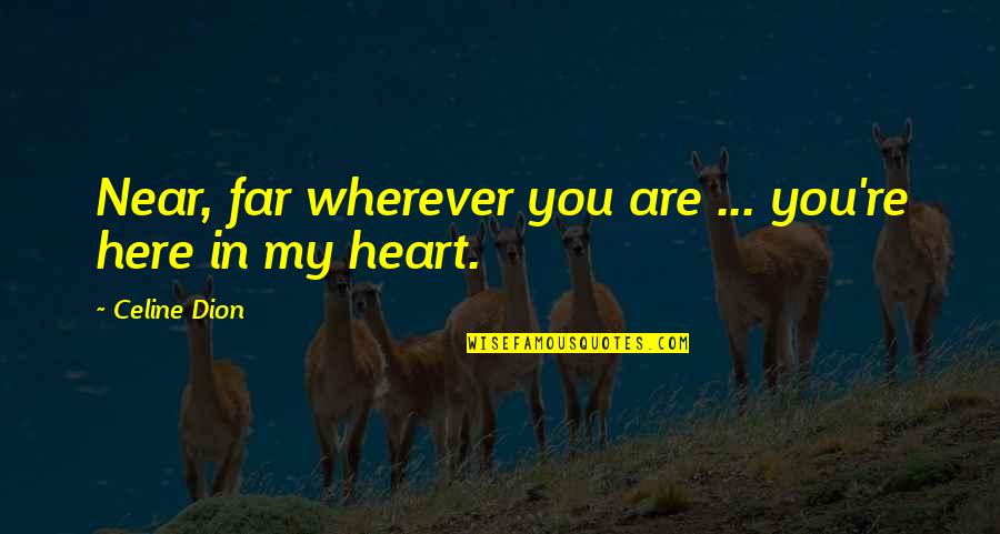 Celine's Quotes By Celine Dion: Near, far wherever you are ... you're here Celine's Quotes By Celine Dion: Near, far wherever you are ... you're here