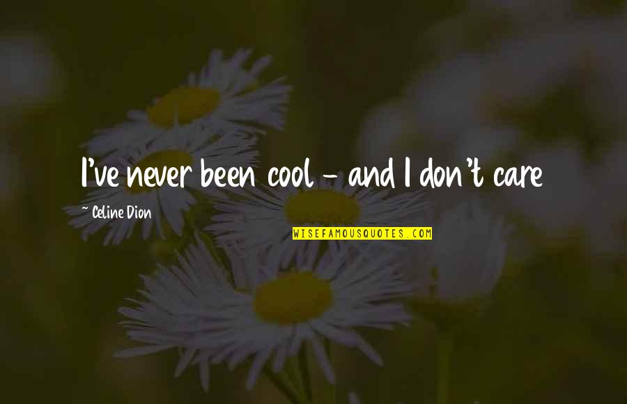 Celine's Quotes By Celine Dion: I've never been cool - and I don't Celine's Quotes By Celine Dion: I've never been cool - and I don't