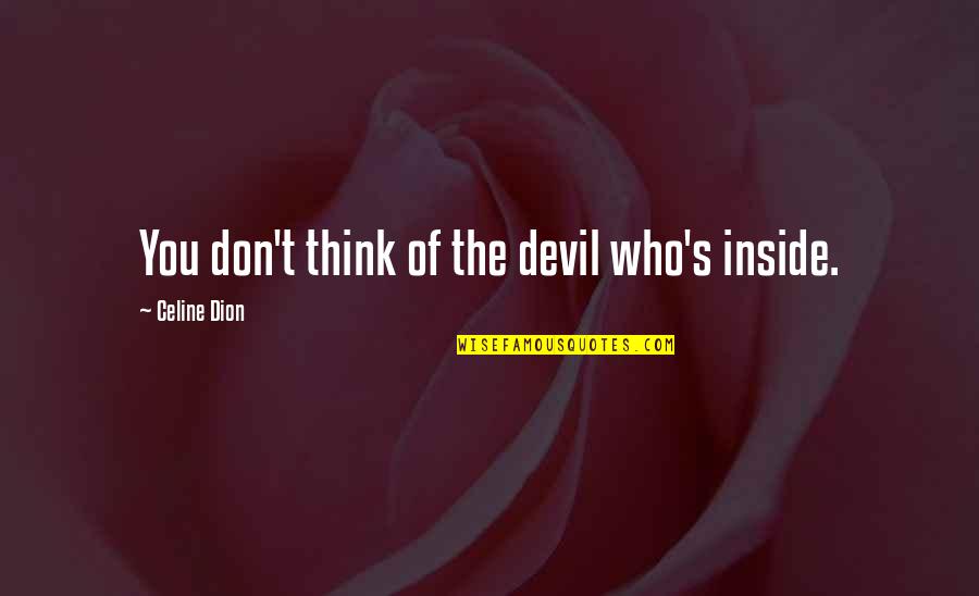 Celine's Quotes By Celine Dion: You don't think of the devil who's inside. Celine's Quotes By Celine Dion: You don't think of the devil who's inside.