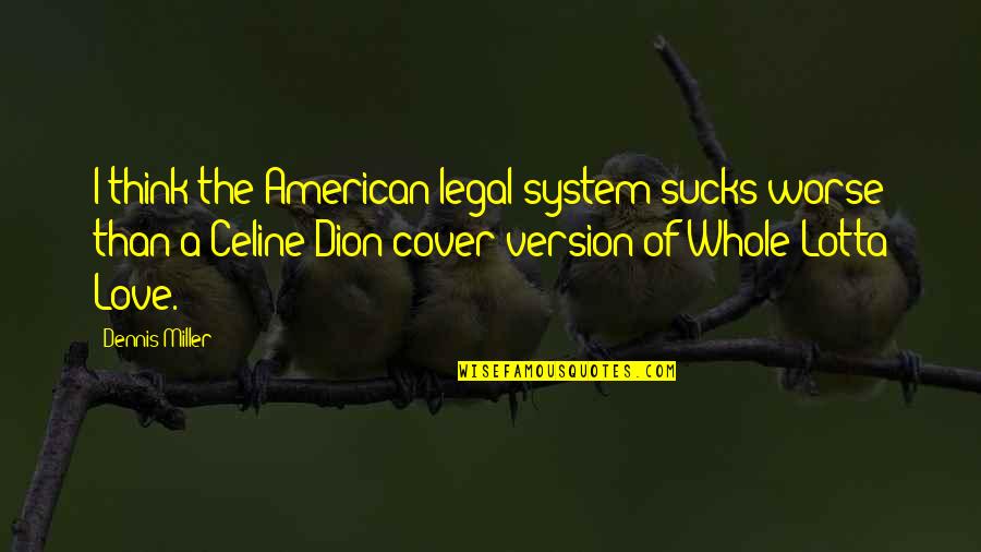 Celine's Quotes By Dennis Miller: I think the American legal system sucks worse Celine's Quotes By Dennis Miller: I think the American legal system sucks worse