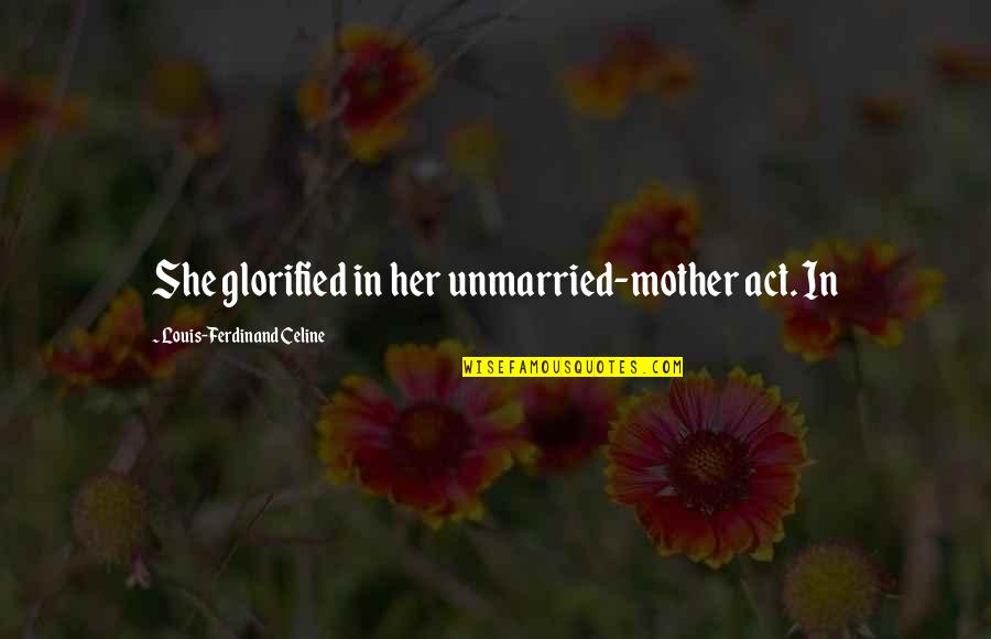 Celine's Quotes By Louis-Ferdinand Celine: She glorified in her unmarried-mother act. In Celine's Quotes By Louis-Ferdinand Celine: She glorified in her unmarried-mother act. In
