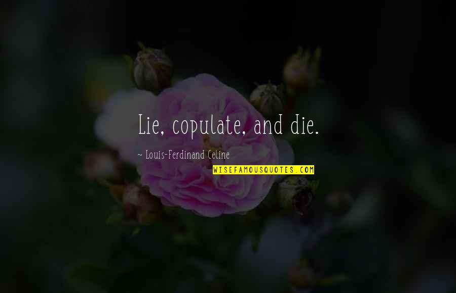 Celine's Quotes By Louis-Ferdinand Celine: Lie, copulate, and die. Celine's Quotes By Louis-Ferdinand Celine: Lie, copulate, and die.