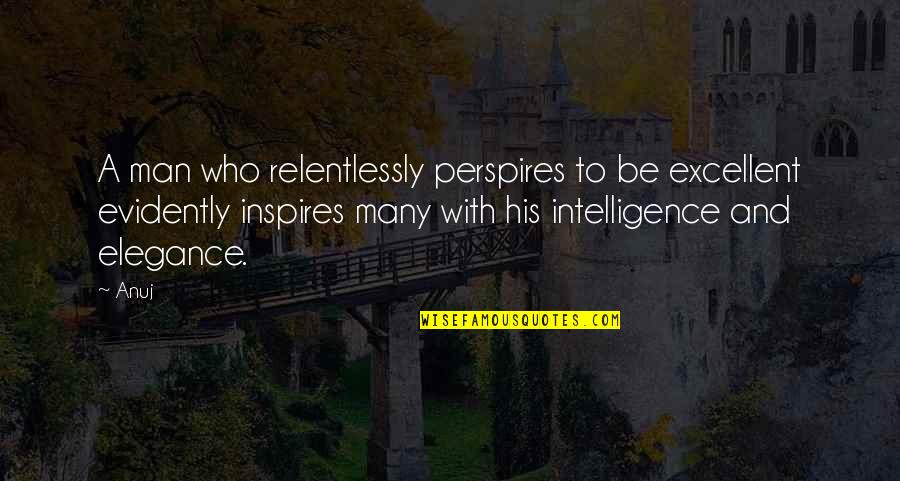 Celis Quotes By Anuj: A man who relentlessly perspires to be excellent