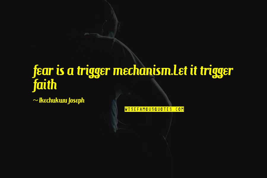 Celitis Quotes By Ikechukwu Joseph: fear is a trigger mechanism.Let it trigger faith