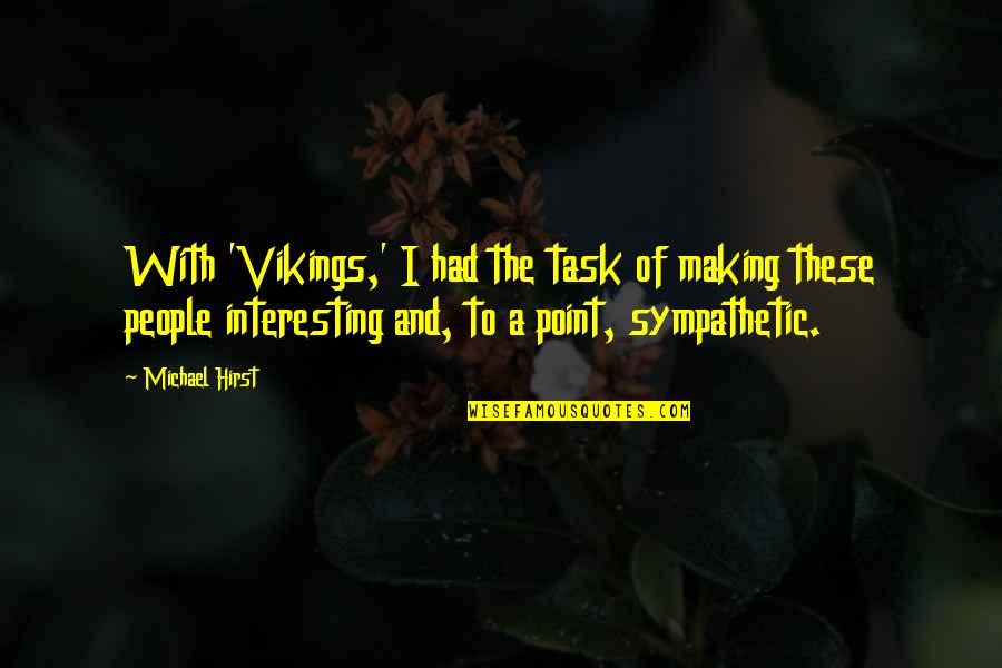 Celius Miller Quotes By Michael Hirst: With 'Vikings,' I had the task of making