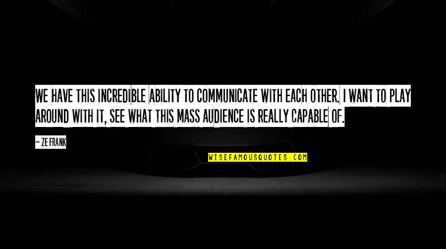 Celjak Photography Quotes By Ze Frank: We have this incredible ability to communicate with