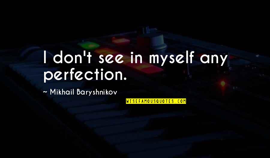 Cell Phone Disadvantage Quotes By Mikhail Baryshnikov: I don't see in myself any perfection.