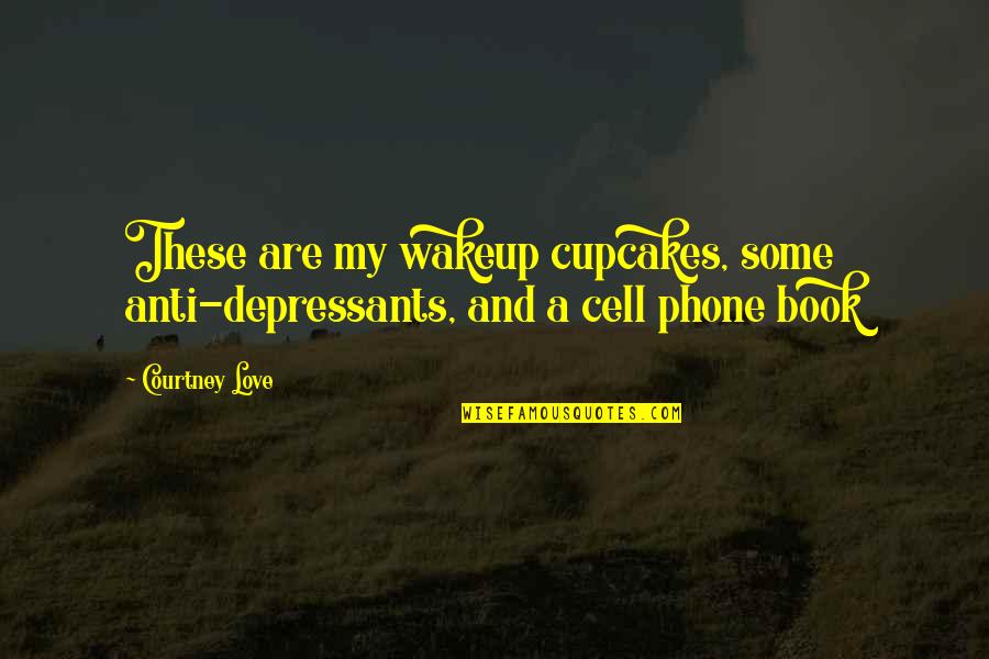 Cell Phone Love Quotes By Courtney Love: These are my wakeup cupcakes, some anti-depressants, and