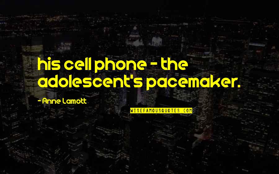 Cell Phone Quotes By Anne Lamott: his cell phone - the adolescent's pacemaker.