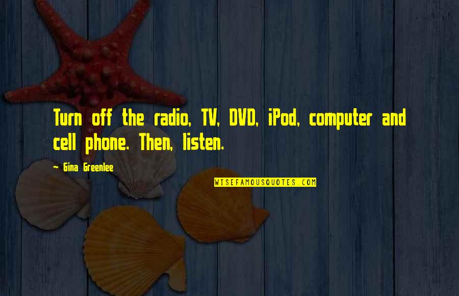 Cell Phone Quotes By Gina Greenlee: Turn off the radio, TV, DVD, iPod, computer