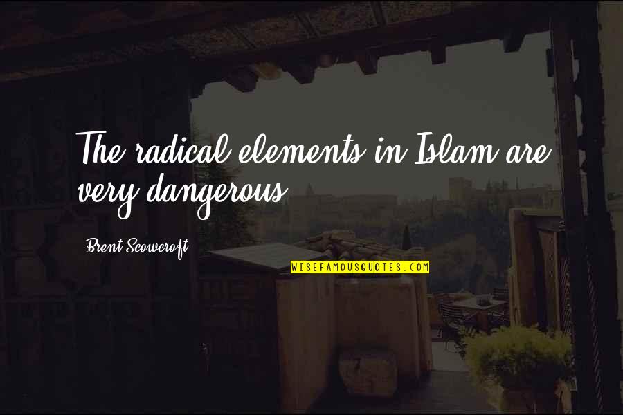 Cell Phones Danger Quotes By Brent Scowcroft: The radical elements in Islam are very dangerous.