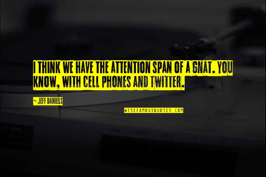 Cell Phones Quotes By Jeff Daniels: I think we have the attention span of