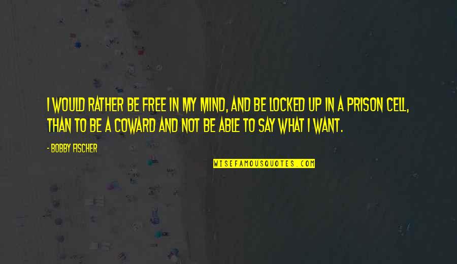 Cell Quotes By Bobby Fischer: I would rather be free in my mind,