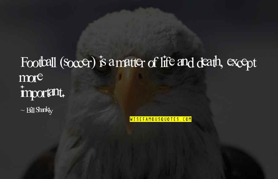 Celladora Quotes By Bill Shankly: Football (soccer) is a matter of life and