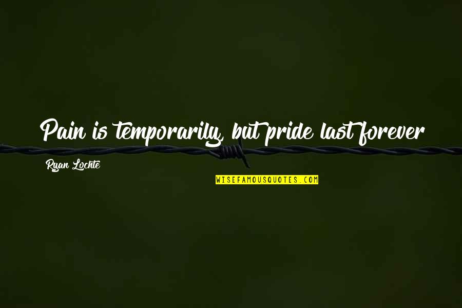 Cellar Way Doors Quotes By Ryan Lochte: Pain is temporarily, but pride last forever Cellar Way Doors Quotes By Ryan Lochte: Pain is temporarily, but pride last forever