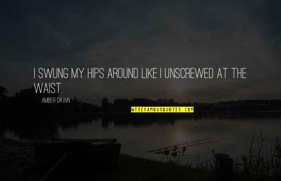 Cellarosa Quotes By Amber Dawn: I swung my hips around like I unscrewed