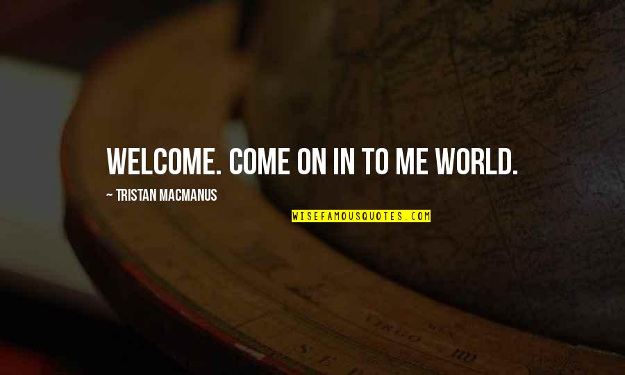 Cellarosi Quotes By Tristan MacManus: Welcome. Come on in to me world.