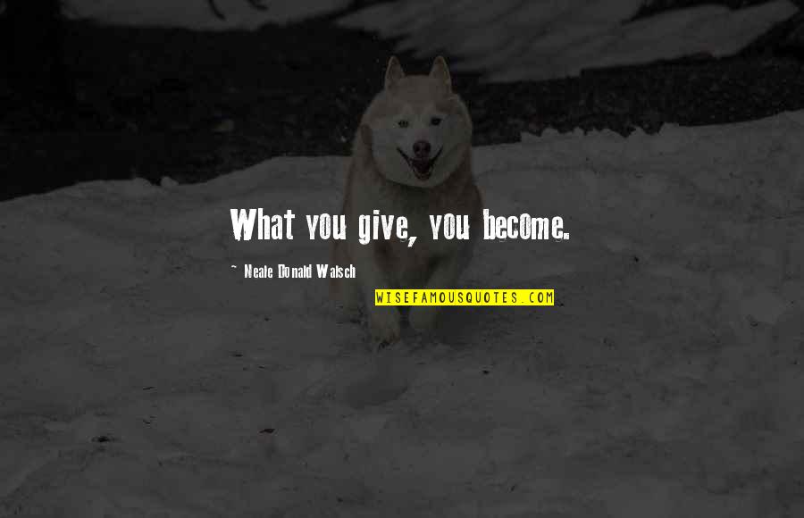 Cellerier Quotes By Neale Donald Walsch: What you give, you become.
