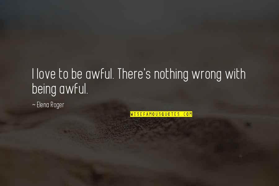 Cellex Quotes By Elena Roger: I love to be awful. There's nothing wrong