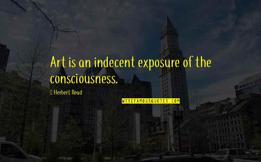 Celliers De France Quotes By Herbert Read: Art is an indecent exposure of the consciousness.