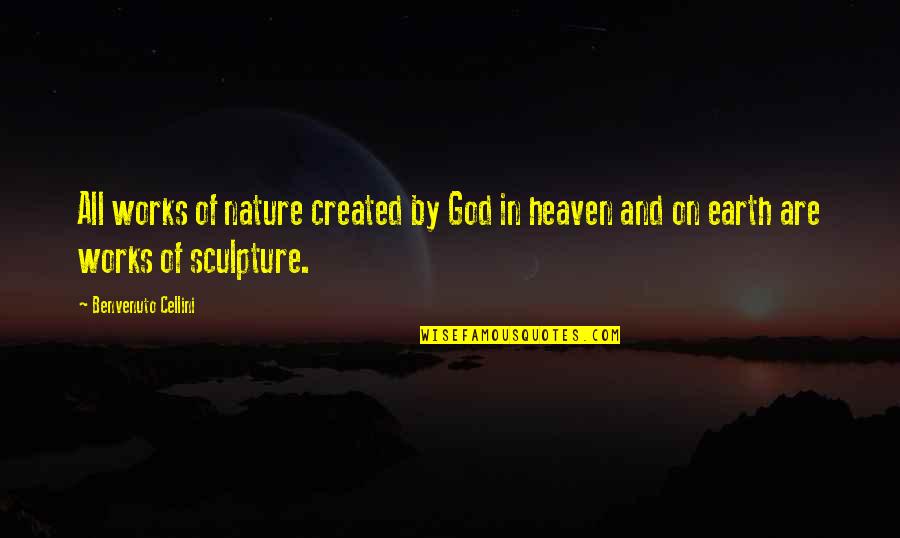 Cellini's Quotes By Benvenuto Cellini: All works of nature created by God in
