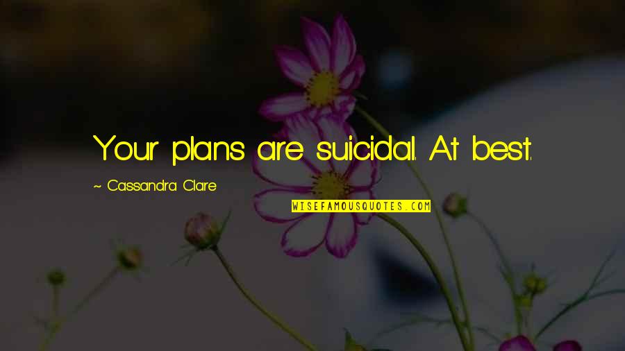 Cellmate's Quotes By Cassandra Clare: Your plans are suicidal. At best.