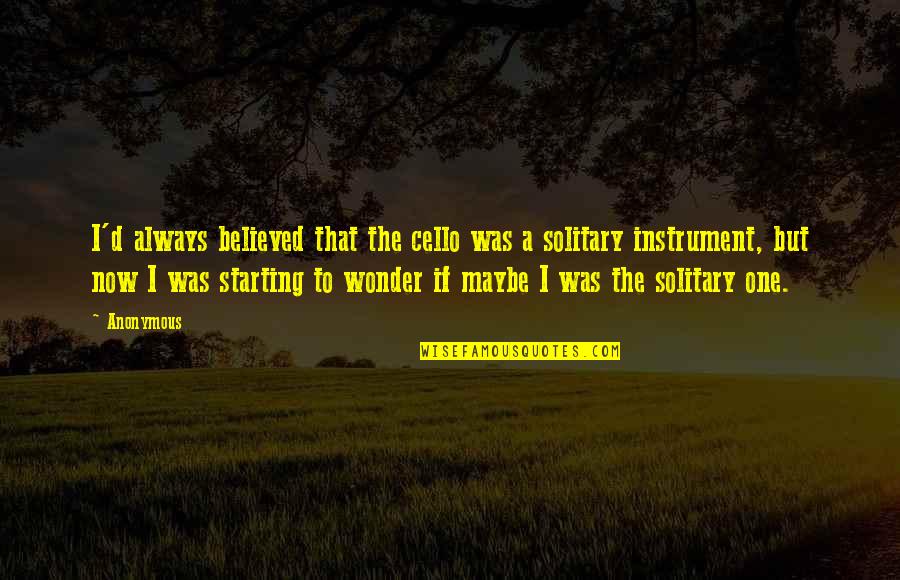 Cello Quotes By Anonymous: I'd always believed that the cello was a