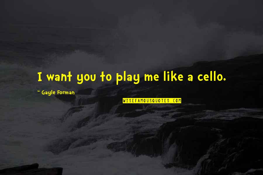 Cello Quotes By Gayle Forman: I want you to play me like a