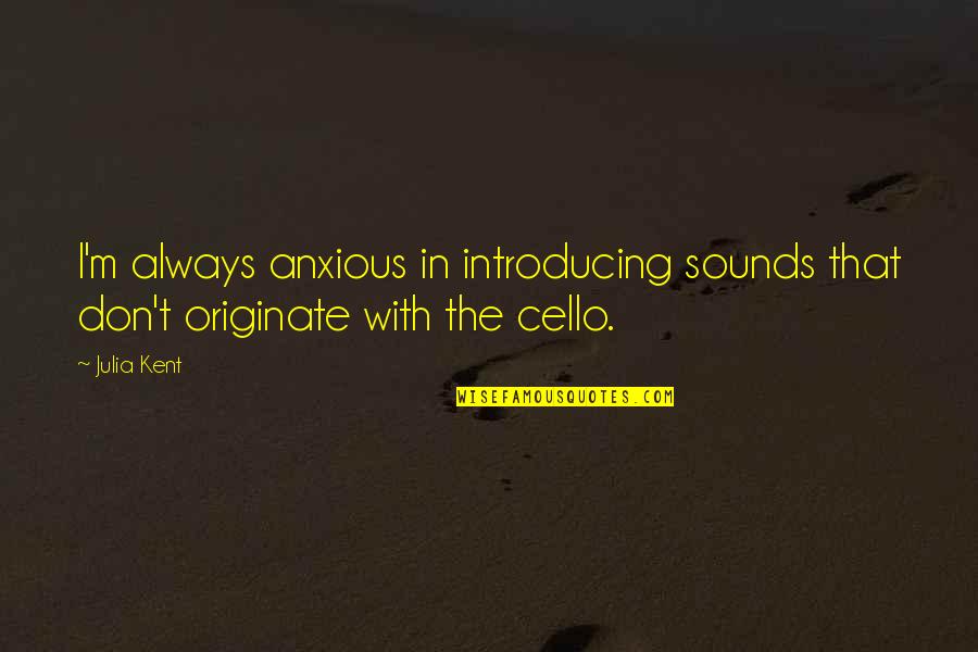 Cello Quotes By Julia Kent: I'm always anxious in introducing sounds that don't
