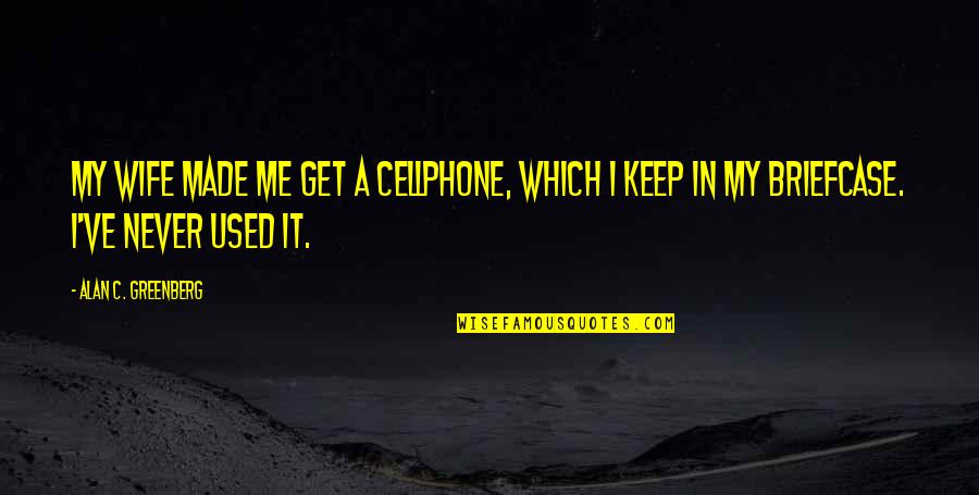 Cellphone Quotes By Alan C. Greenberg: My wife made me get a cellphone, which