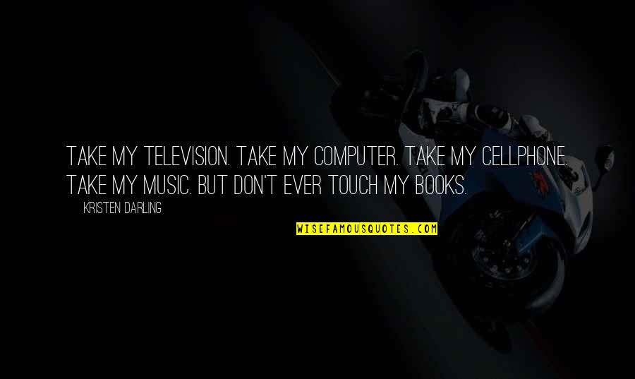 Cellphone Quotes By Kristen Darling: Take my television. Take my computer. Take my