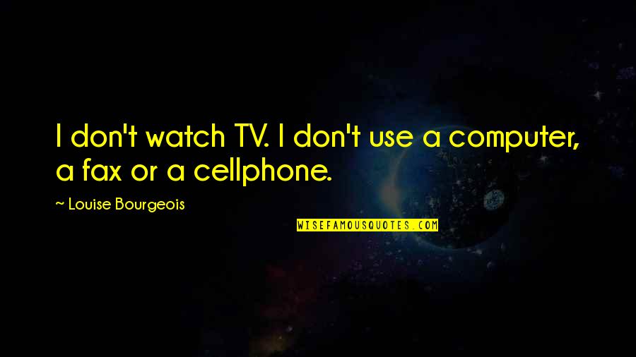 Cellphone Quotes By Louise Bourgeois: I don't watch TV. I don't use a