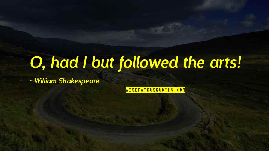 Cellular Movie Quotes By William Shakespeare: O, had I but followed the arts!